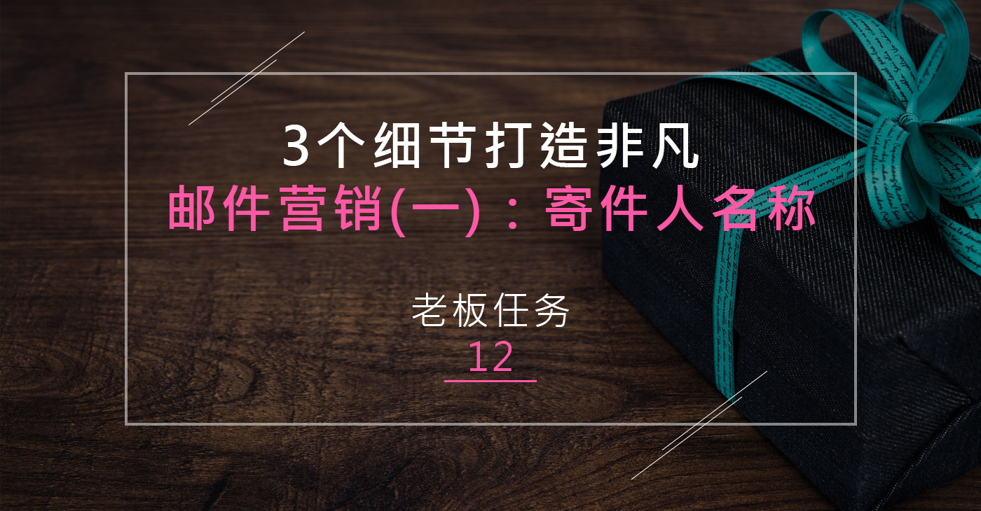 【老板任务12】3个细节打造非凡邮件营销(一)：寄件人名称