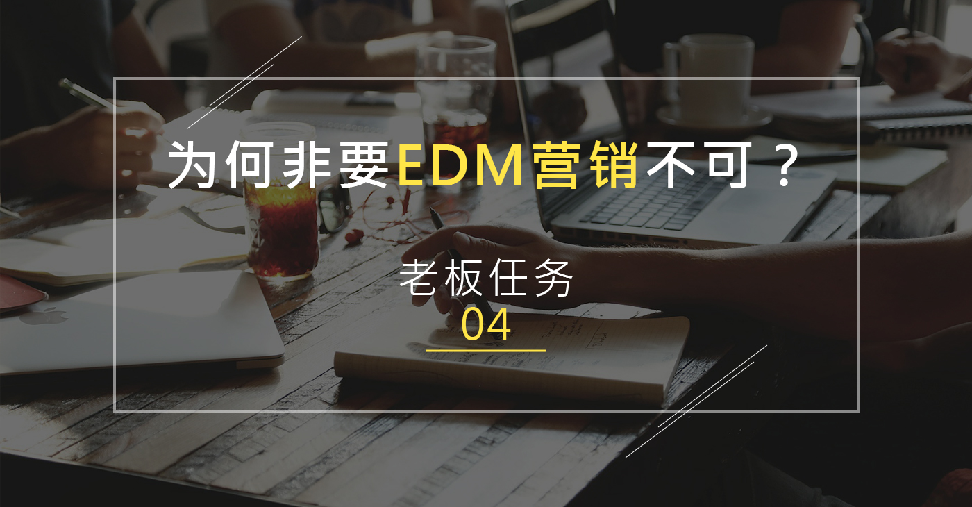 【老板任务04】为何非要EDM营销不可？